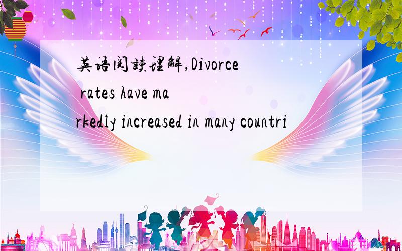 英语阅读理解,Divorce rates have markedly increased in many countri