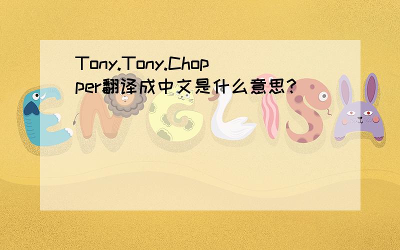 Tony.Tony.Chopper翻译成中文是什么意思?