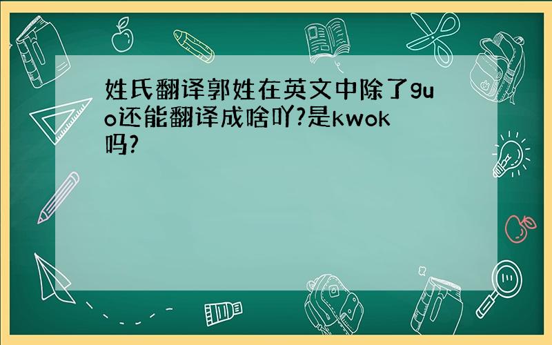 姓氏翻译郭姓在英文中除了guo还能翻译成啥吖?是kwok吗?