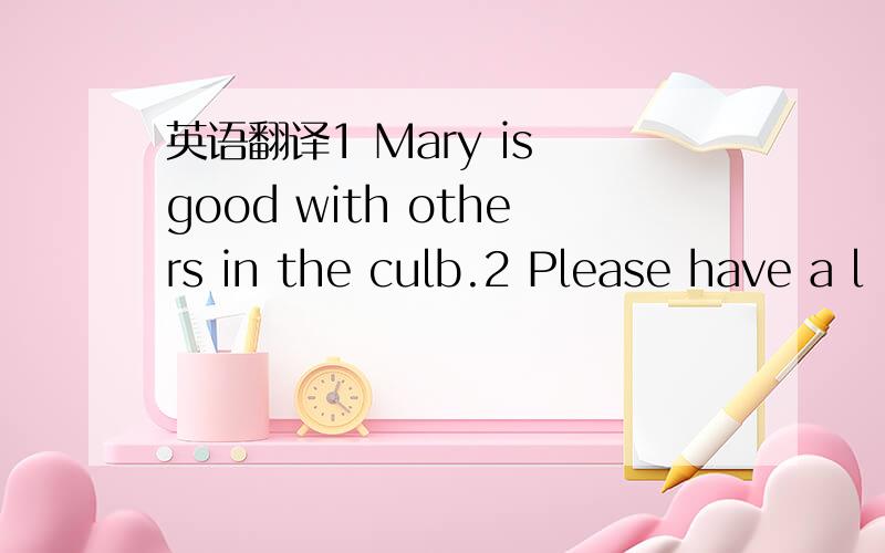 英语翻译1 Mary is good with others in the culb.2 Please have a l