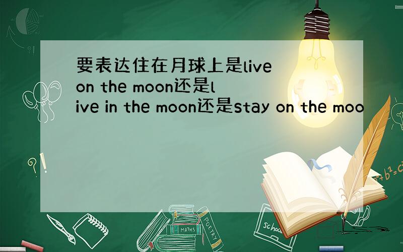 要表达住在月球上是live on the moon还是live in the moon还是stay on the moo