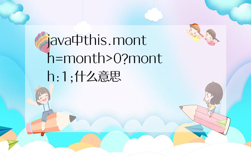 java中this.month=month>0?month:1;什么意思