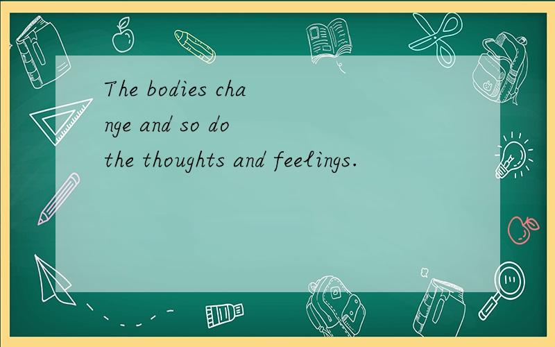 The bodies change and so do the thoughts and feelings.