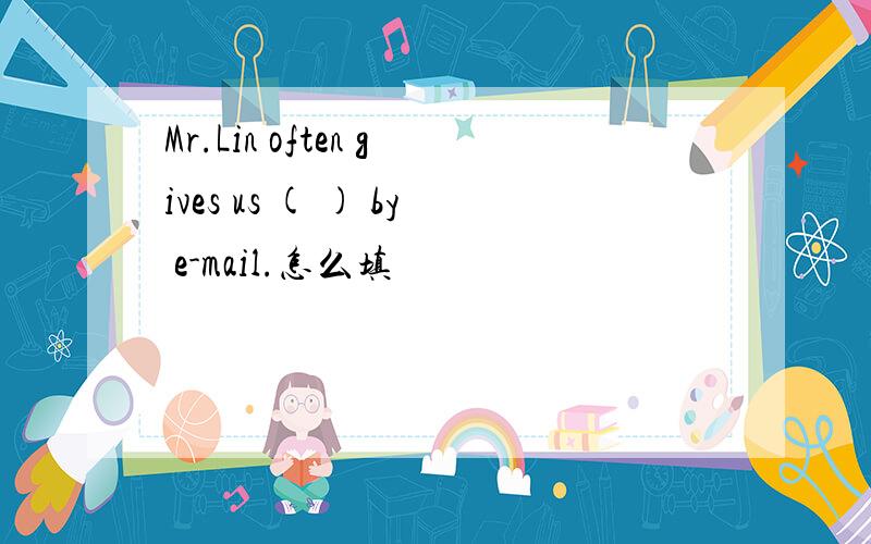 Mr.Lin often gives us ( ) by e-mail.怎么填