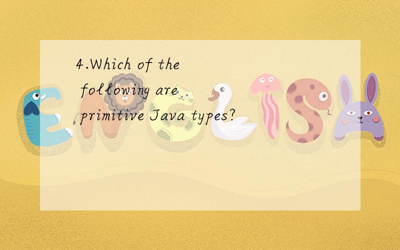 4.Which of the following are primitive Java types?