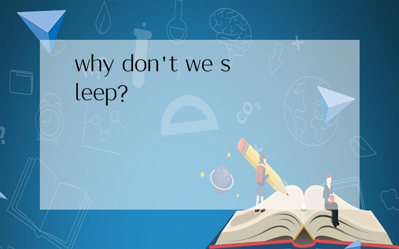 why don't we sleep?