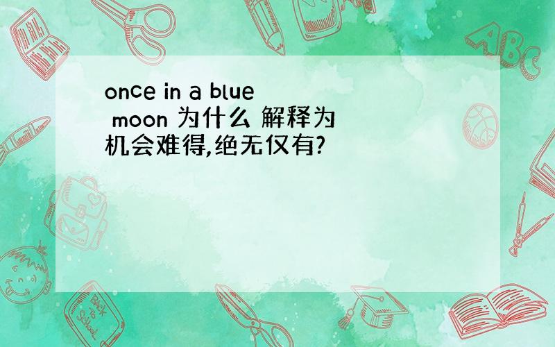 once in a blue moon 为什么 解释为 机会难得,绝无仅有?