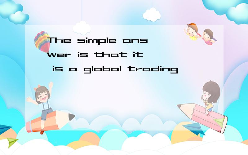 The simple answer is that it is a global trading