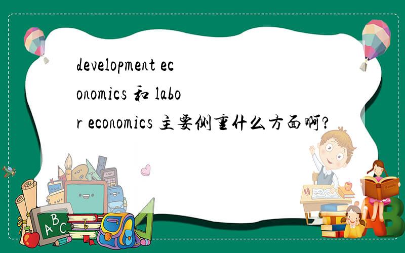 development economics 和 labor economics 主要侧重什么方面啊?
