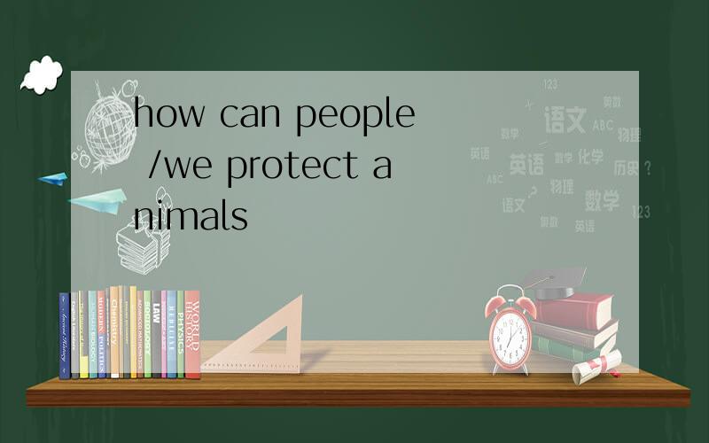 how can people /we protect animals