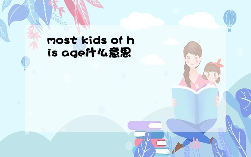 most kids of his age什么意思