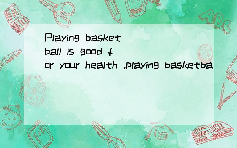Playing basketball is good for your health .playing basketba