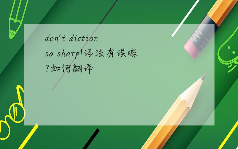 don't diction so sharp!语法有误嘛?如何翻译