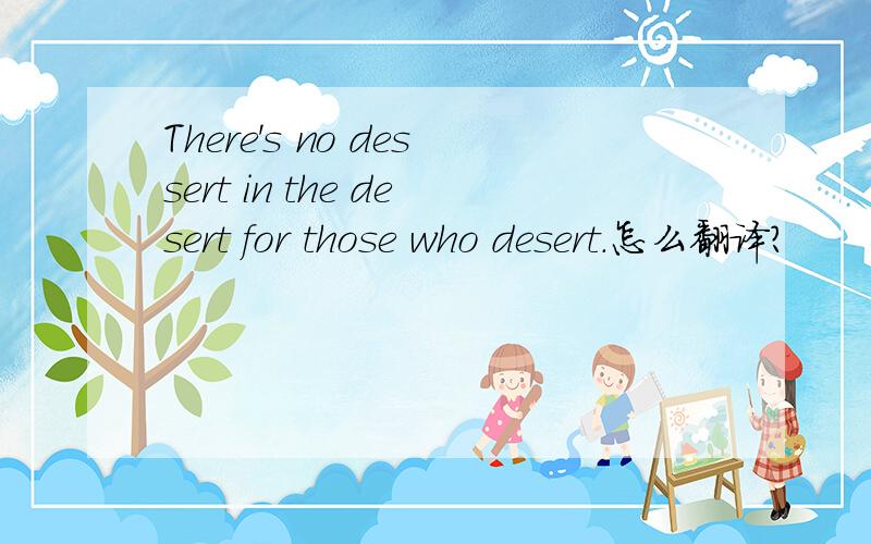 There's no dessert in the desert for those who desert.怎么翻译?