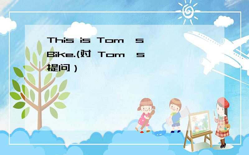 This is Tom's Bike.(对 Tom's 提问）