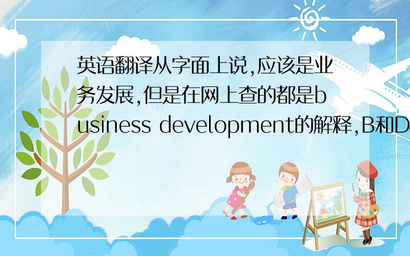 英语翻译从字面上说,应该是业务发展,但是在网上查的都是business development的解释,B和D的大写会否造