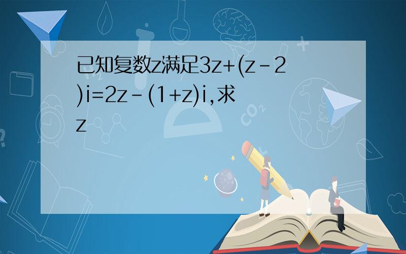 已知复数z满足3z+(z-2)i=2z-(1+z)i,求z