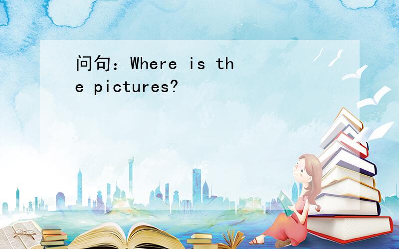 问句：Where is the pictures?