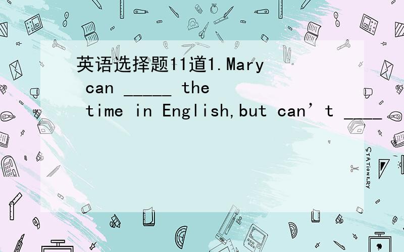 英语选择题11道1.Mary can _____ the time in English,but can’t ____