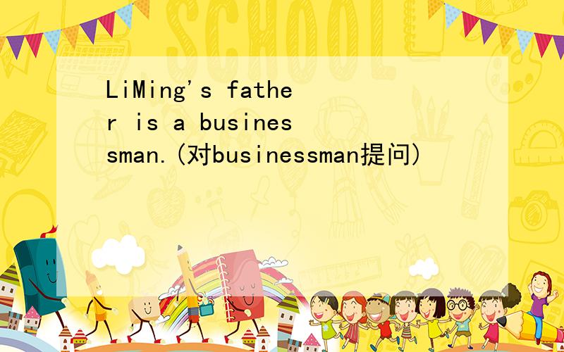 LiMing's father is a businessman.(对businessman提问)