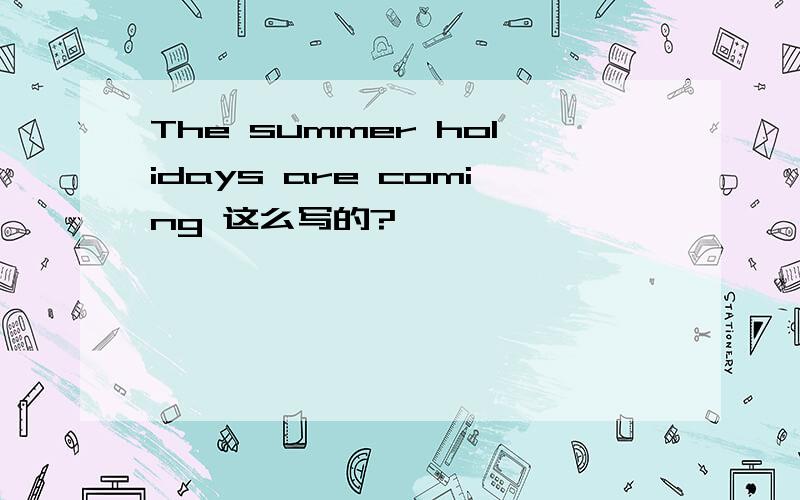 The summer holidays are coming 这么写的?