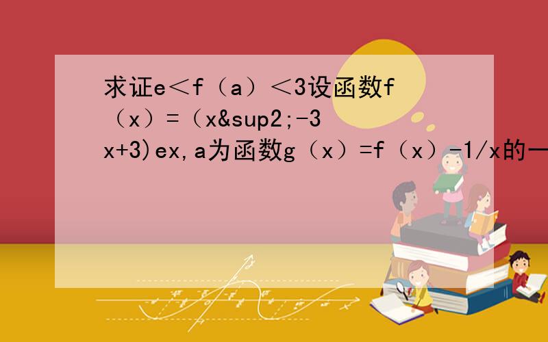求证e＜f（a）＜3设函数f（x）=（x²-3x+3)ex,a为函数g（x）=f（x）-1/x的一个极值点