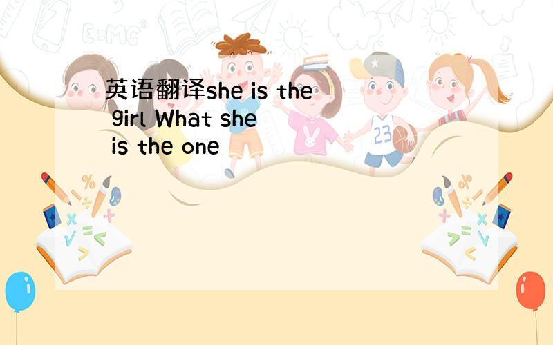 英语翻译she is the girl What she is the one