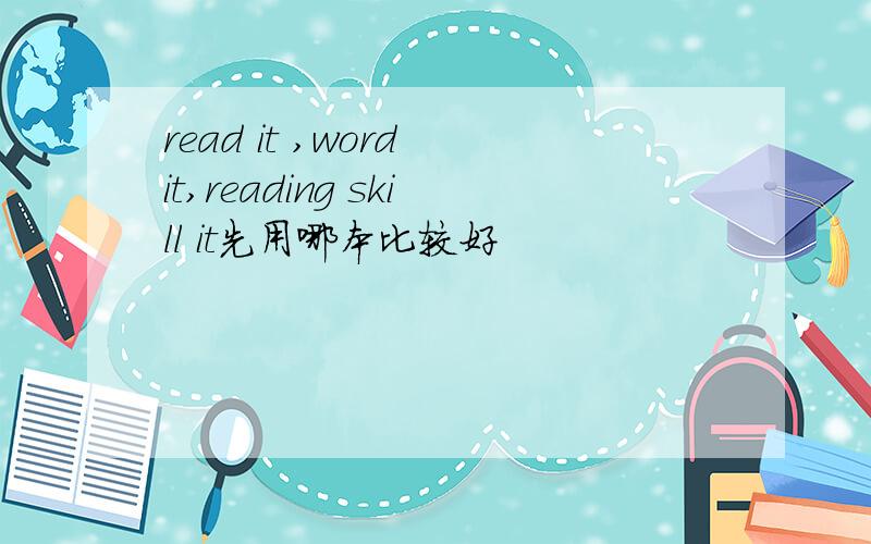 read it ,word it,reading skill it先用哪本比较好
