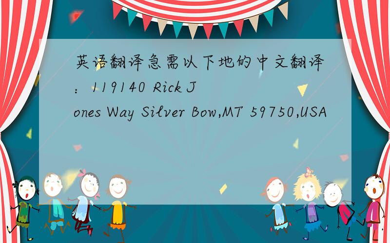 英语翻译急需以下地的中文翻译：119140 Rick Jones Way Silver Bow,MT 59750,USA