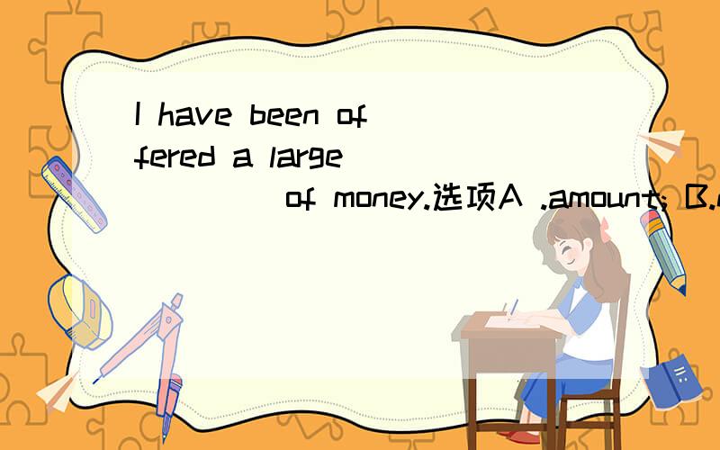 I have been offered a large ____ of money.选项A .amount; B.num