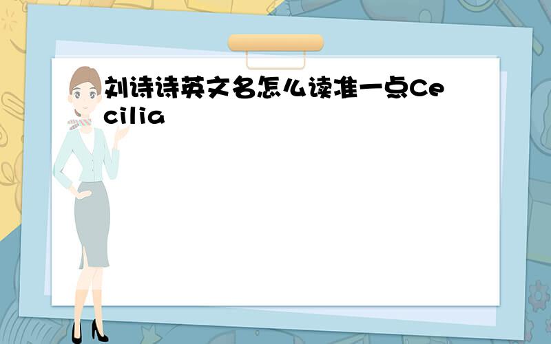 刘诗诗英文名怎么读准一点Cecilia