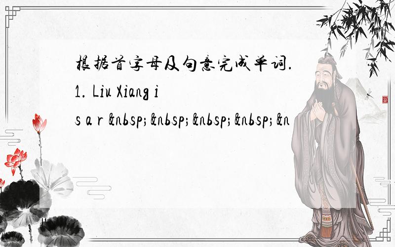 根据首字母及句意完成单词. 1. Liu Xiang is a r     &n
