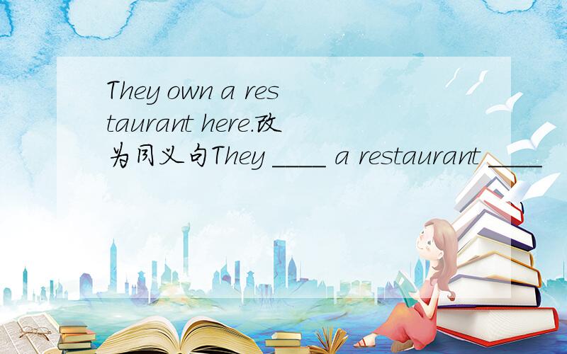 They own a restaurant here.改为同义句They ____ a restaurant ____