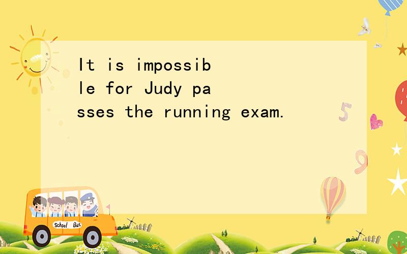 It is impossible for Judy passes the running exam.