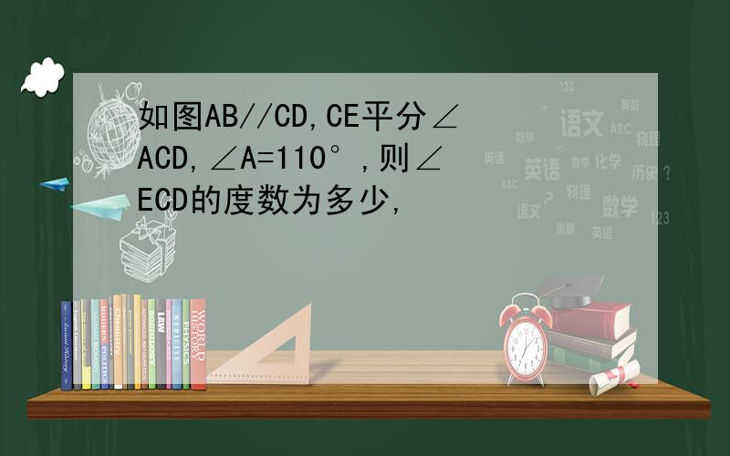 如图AB//CD,CE平分∠ACD,∠A=110°,则∠ECD的度数为多少,