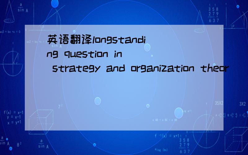英语翻译longstanding question in strategy and organization theor