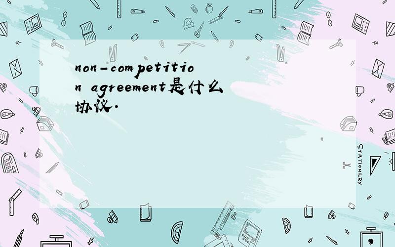 non-competition agreement是什么协议.