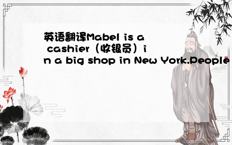 英语翻译Mabel is a cashier（收银员）in a big shop in New York.People