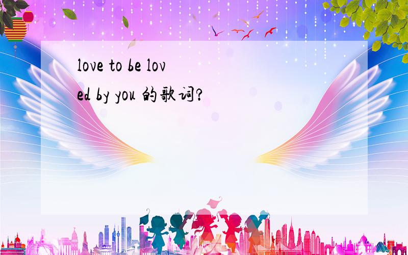 love to be loved by you 的歌词?