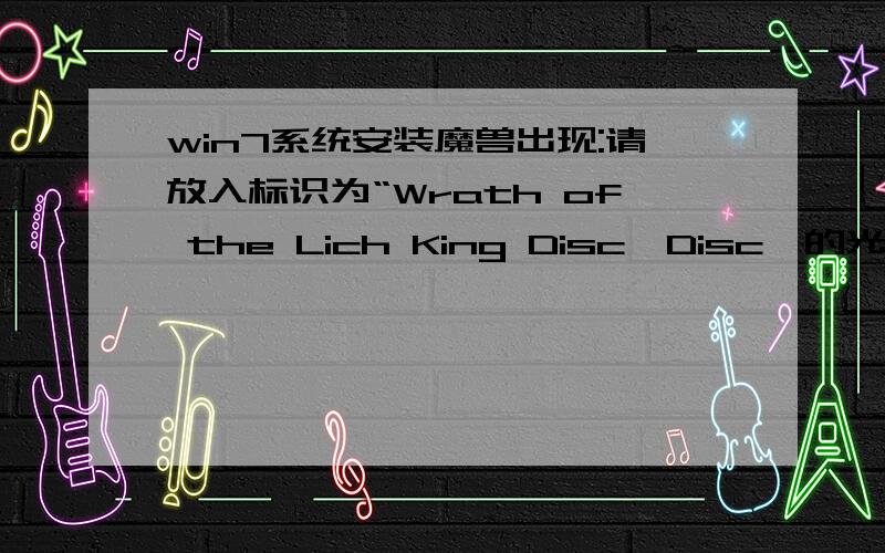 win7系统安装魔兽出现:请放入标识为“Wrath of the Lich King Disc{Disc}的光盘