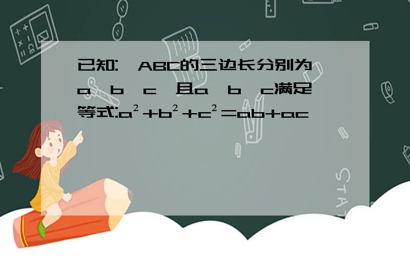 已知:△ABC的三边长分别为a,b,c,且a,b,c满足等式:a²+b²+c²=ab+ac
