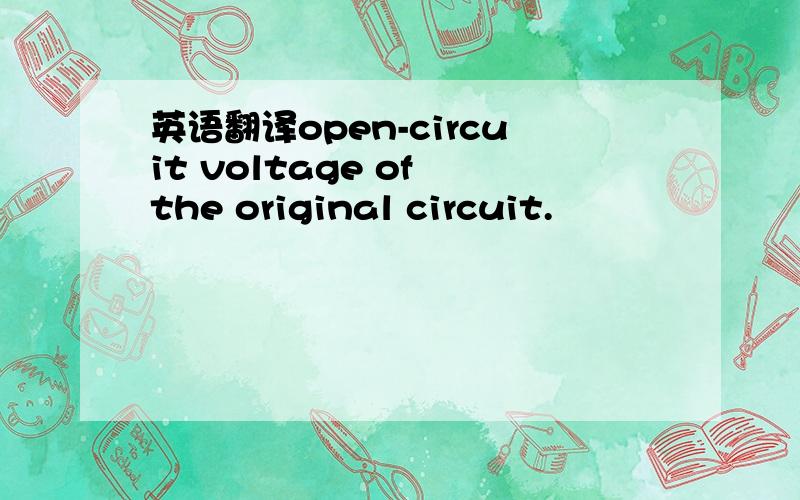 英语翻译open-circuit voltage of the original circuit.