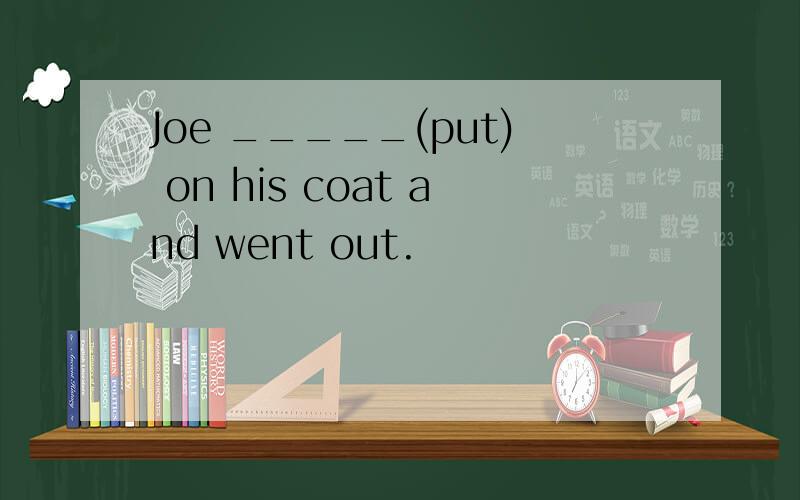 Joe _____(put) on his coat and went out.