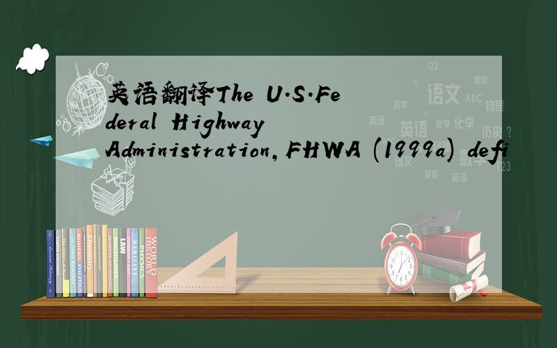 英语翻译The U.S.Federal Highway Administration,FHWA (1999a) defi