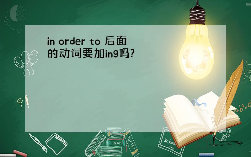 in order to 后面的动词要加ing吗?