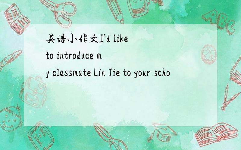 英语小作文I'd like to introduce my classmate Lin Jie to your scho