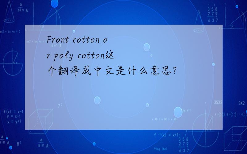 Front cotton or poly cotton这个翻译成中文是什么意思?