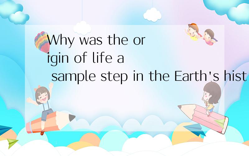 Why was the origin of life a sample step in the Earth's hist
