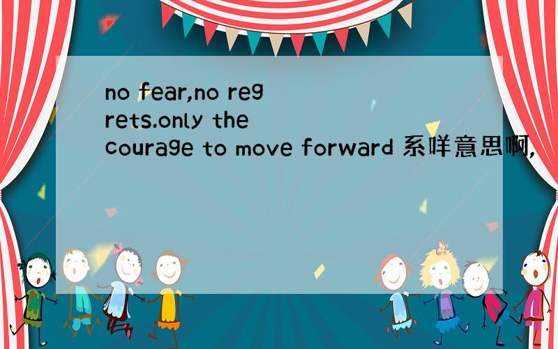 no fear,no regrets.only the courage to move forward 系咩意思啊,