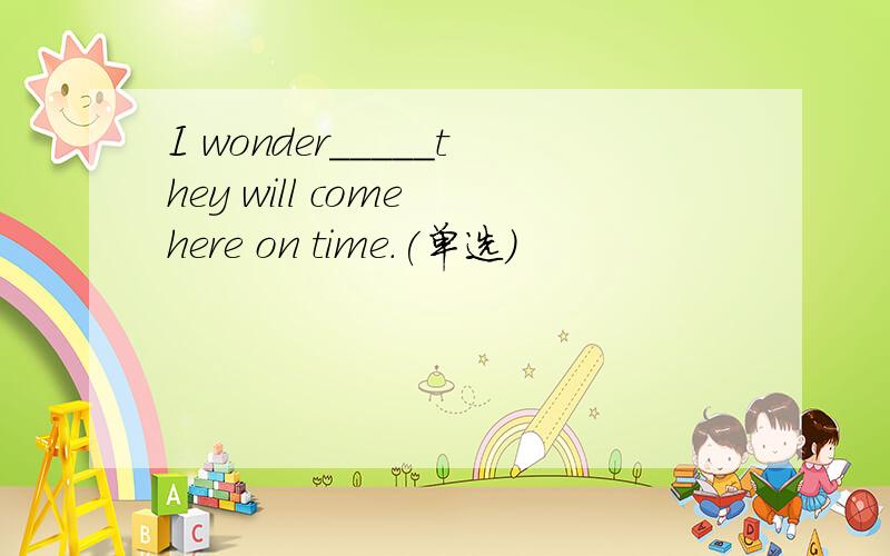 I wonder_____they will come here on time.(单选)